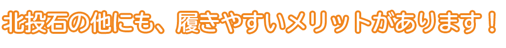 北投石の他にも、履きやすいメリットがあります！